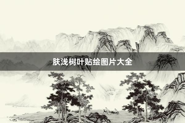 肤浅树叶贴绘图片大全