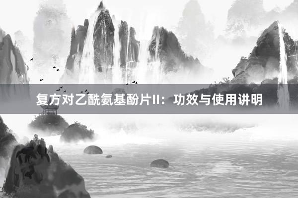 复方对乙酰氨基酚片II：功效与使用讲明