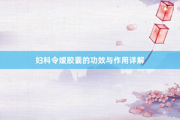 妇科令嫒胶囊的功效与作用详解